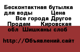 Бесконтактная бутылка для воды ESLOE › Цена ­ 1 590 - Все города Другое » Продам   . Кировская обл.,Шишканы слоб.